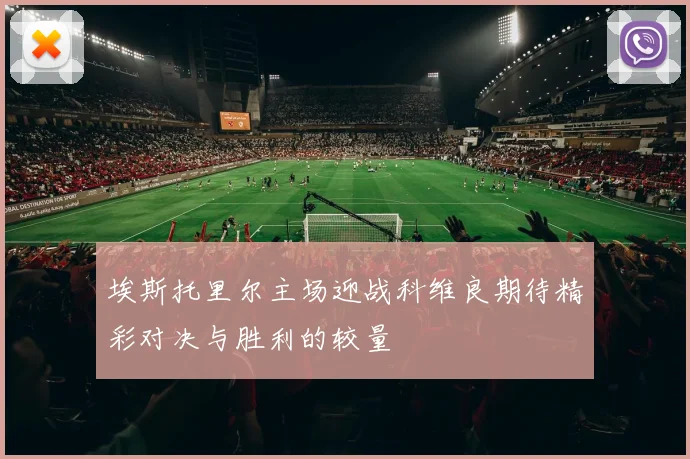 埃斯托里尔主场迎战科维良期待精彩对决与胜利的较量