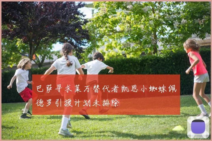 巴萨寻求莱万替代者凯恩小蜘蛛佩德罗引援计划未排除
