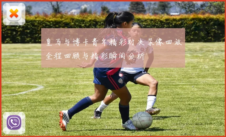 皇马与博卡青年精彩对决录像回放全程回顾与精彩瞬间分析