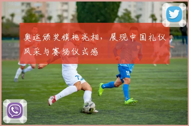 奥运颁奖旗袍亮相，展现中国礼仪风采与赛场仪式感