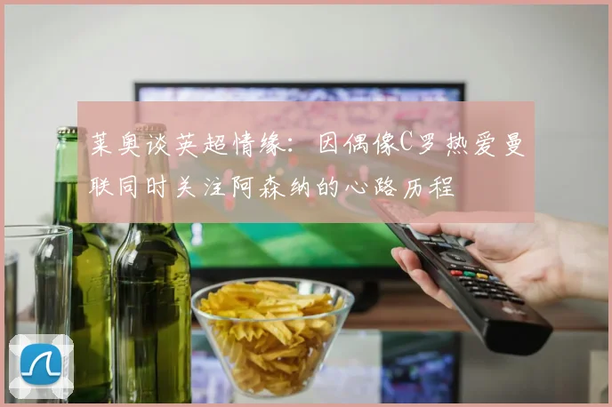 莱奥谈英超情缘：因偶像C罗热爱曼联同时关注阿森纳的心路历程