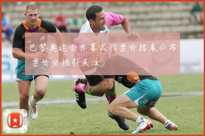 巴黎奥运会开幕式门票价格表公布 票价分档引关注