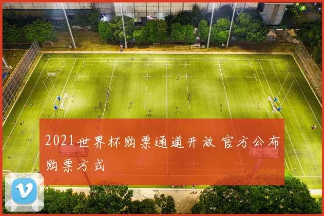 2021世界杯购票通道开放 官方公布购票方式